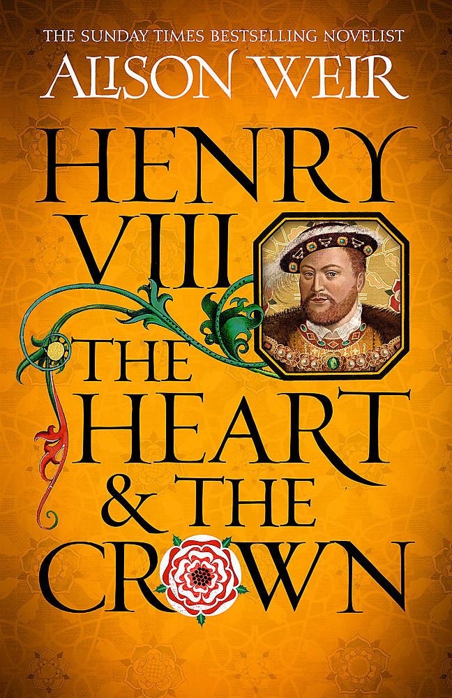 Henry VIII: The Heart and The Crown by Alison Weir