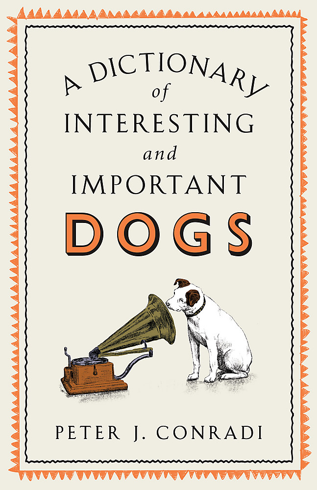 A Dictionary of Interesting and Important Dogs by Peter J. Conradi