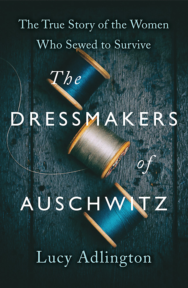 The Dressmakers of Auschwitz: The True Story of the Women Who Sewed to Survive by Lucy Adlington