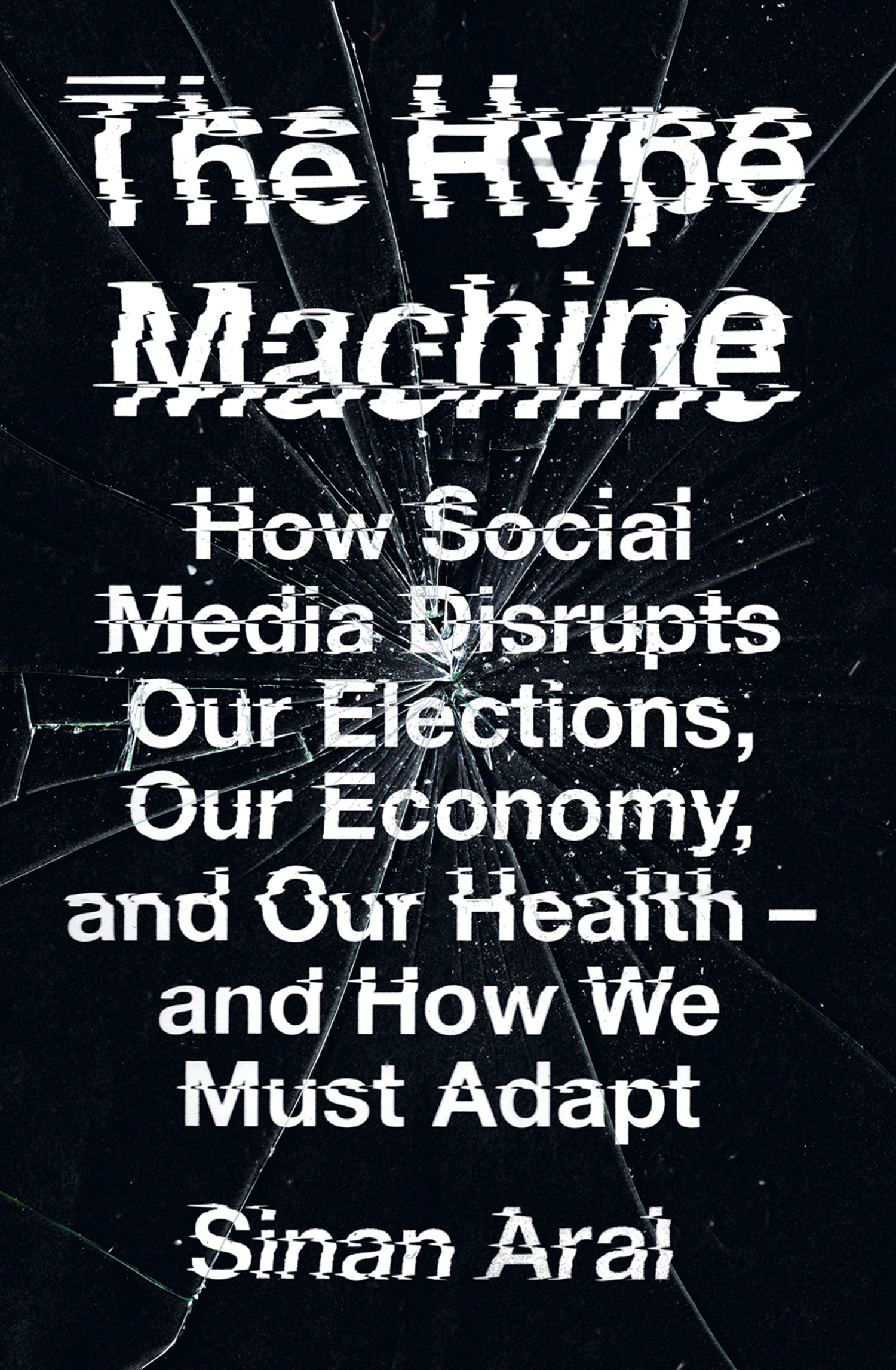 The Hype Machine: How Social Media Disrupts Our Elections, Our Economy, and Our Health – And How We Must Adapt by Sinan Aral
