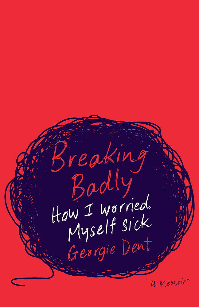 Breaking Badly: How I worried myself sick by Georgie Dent
