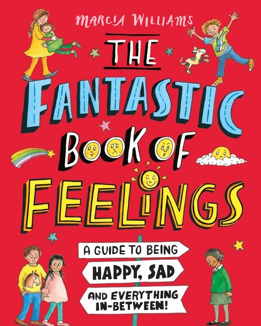 The Fantastic Book of Feelings A Guide to Being Happy, Sad and Everything In-Between! by Marcia Williams